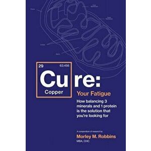 Cu-RE Your Fatigue: The Root Cause and How To Fix It On Your Own, Paperback - Morley Robbins imagine