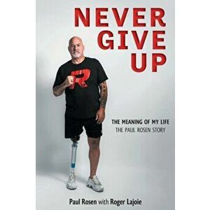 Never Give Up: The Meaning of My Life - The Paul Rosen Story, Paperback - Paul Rosen imagine