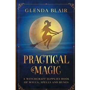 Practical Magic: A Witchcraft Supplies Book of Wicca, Spells and Runes: A Witchcraft Supplies Book of Wicca, Spells and Runes - Glenda Blair imagine