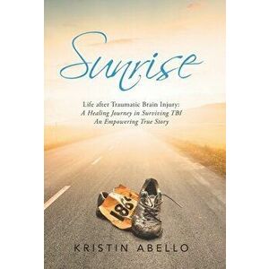 Sunrise: Life After Traumatic Brain Injury: a Healing Journey in Surviving Tbi, an Empowering True Story, Hardcover - Kristin Abello imagine