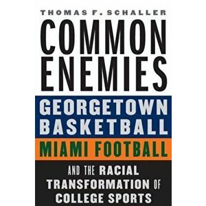 Common Enemies: Georgetown Basketball, Miami Football, and the Racial Transformation of College Sports, Hardcover - Thomas F. Schaller imagine