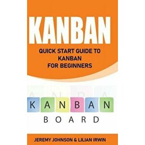 Kanban: Quick Start Guide to Kanban For Beginners, Hardcover - Lilian Irwin imagine