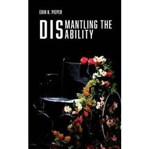 Dismantling the Disability: My Uphill Battle with Friedreich's Ataxia, Paperback - Erin K. Pieper imagine