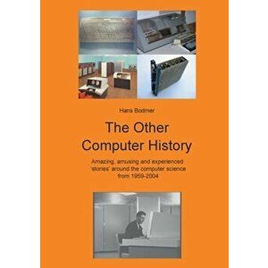 The Other Computer History: Amazing, amusing and expierenced stories about the Computer science from 1959-2004, Paperback - Hans Bodmer imagine
