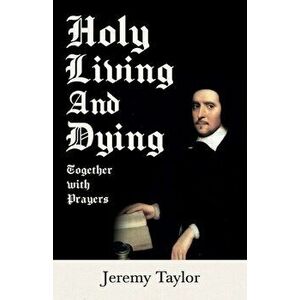 Holy Living and Dying - Together with Prayers, Paperback - Jeremy Taylor imagine