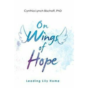 On Wings of Hope: Leading Lily Home, Hardcover - Cynthia Lynch Bischoff imagine
