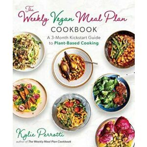 The Weekly Vegan Meal Plan Cookbook: A 3-Month Kickstart Guide to Plant-Based Cooking, Paperback - Kylie Perrotti imagine