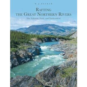 Rafting the Great Northern Rivers: The Nahanni, Firth, and Tatshenshini, Paperback - W. J. Becker imagine