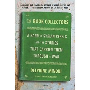 The Book Collectors: A Band of Syrian Rebels and the Stories That Carried Them Through a War, Paperback - Delphine Minoui imagine