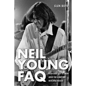 Neil Young FAQ: Everything Left to Know About the Iconic and Mercurial Rocker, Paperback - Glen Boyd imagine