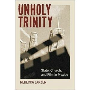 Unholy Trinity: State, Church, and Film in Mexico, Paperback - Rebecca Janzen imagine