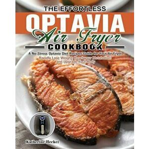 The Effortless Optavia Air Fryer Cookbook: A No-Stress Optavia Diet Recipes Guide for Your Air Fryer. (Rapidly Lose Weight, Reset your Metabolism and imagine