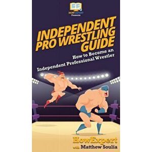 Independent Pro Wrestling Guide: How To Become an Independent Professional Wrestler, Hardcover - *** imagine