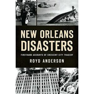 New Orleans Disasters: Firsthand Accounts of Crescent City Tragedy, Paperback - Royd Anderson imagine