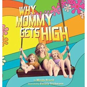 Why Mommy Gets High: A Conversation Starter for Parents Who Smoke Pot, Hardcover - Wendy Brazill imagine