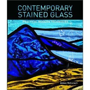 Contemporary Stained Glass: Practical Modern Techniques, Paperback - Aimee McCulloch imagine