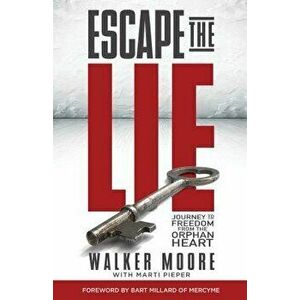 Escape the Lie: Journey to Freedom from the Orphan Heart, Paperback - Walker Moore imagine