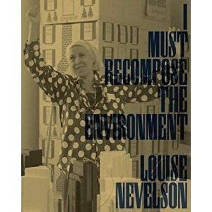 Louise Nevelson: I Must Recompose the Environment, Paperback - Louise Nevelson imagine