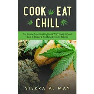 Cook, Eat, Chill: The Simple Cannabis Cookbook With Weed-Infused Savory, Desserts, Treats And Sweets Recipes, Paperback - Sierra a. May imagine