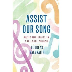 Assist Our Song: Music Ministries in the Local Church, Paperback - Douglas Galbraith imagine