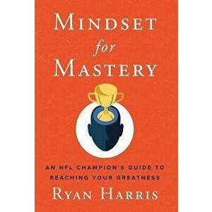 Mindset for Mastery: An NFL Champion's Guide to Reaching Your Greatness, Hardcover - Ryan Harris imagine
