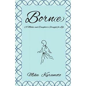 Born(e): A Mother and Daughter's Struggle for Life, Paperback - Mika Kuramoto imagine