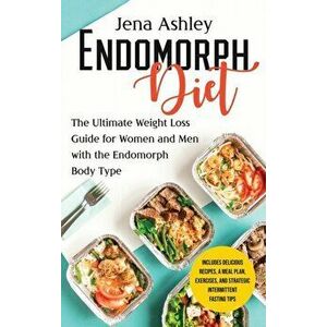 Endomorph Diet: The Ultimate Weight Loss Guide for Women and Men with the Endomorph Body Type Includes Delicious Recipes, a Meal Plan, - Jena Ashley imagine