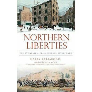 Northern Liberties: The Story of a Philadelphia River Ward, Hardcover - Harry Kyriakodis imagine