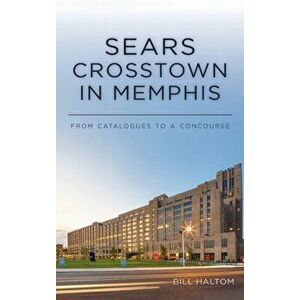 Sears Crosstown in Memphis: From Catalogues to a Concourse, Hardcover - Bill Haltom imagine