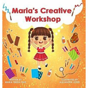 Maria's Creative Workshop: A Story that supports creativity in young children, Hardcover - Maria Teresa Ruiz imagine
