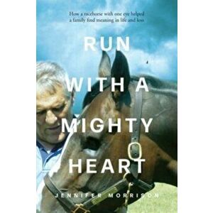 Run With a Mighty Heart: How A Racehorse with One Eye Helped a Family Find Meaning in Life and Loss, Paperback - Jennifer Morrison imagine