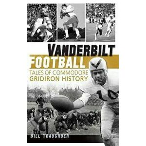 Vanderbilt Football: Tales of Commodore Gridiron History, Hardcover - William L. Traughber imagine