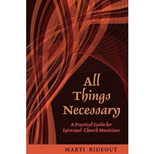All Things Necessary: A Practical Guide for Episcopal Church Musicians, Paperback - Marti Rideout imagine