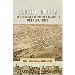 Elusive Utopia: The Struggle for Racial Equality in Oberlin, Ohio, Paperback - Gary Kornblith imagine