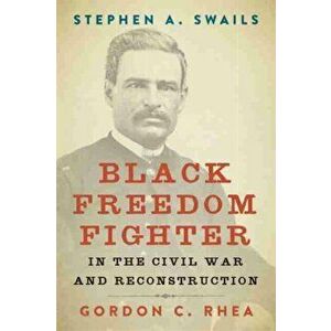 Stephen A. Swails: Black Freedom Fighter in the Civil War and Reconstruction, Hardcover - Gordon C. Rhea imagine