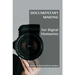 Documentary Making for Digital Humanists, Paperback - Darren R. Reid imagine