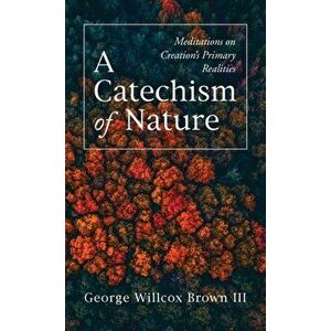 A Catechism of Nature, Hardcover - III Brown, George Willcox imagine