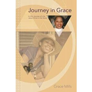Journey in Grace: In this Journey of Life, Jesus Christ is the Grace, Paperback - Grace Mills imagine