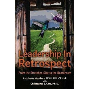 Leadership in Retrospect: From the Stretcher-Side to the Boardroom, Paperback - Antoinette Weathers imagine