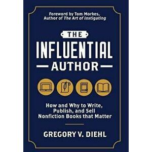 The Influential Author: How and Why to Write, Publish, and Sell Nonfiction Books that Matter, Hardcover - Gregory V. Diehl imagine