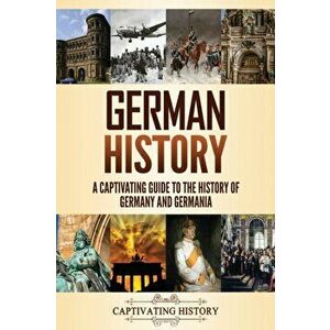German History: A Captivating Guide to the History of Germany and Germania, Paperback - Captivating History imagine