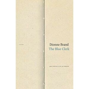 The Blue Clerk: Ars Poetica in 59 Versos, Paperback - Dionne Brand imagine