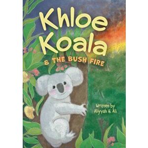 Khloe Koala & The Bush Fire, Paperback - Aliyyah H. Ali imagine