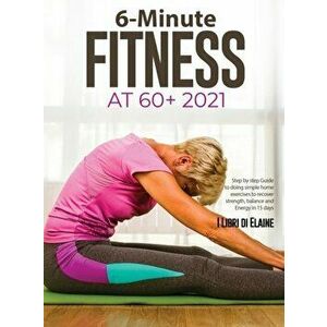 6-Minute Fitness at 60 2021: Step by step Guide to doing simple home exercises to recover strength, balance and Energy in 15 days - *** imagine