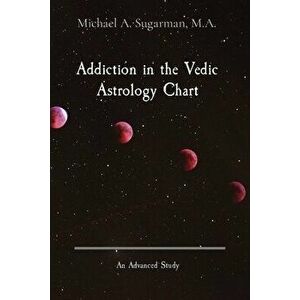 Addiction in the Vedic Astrology Chart: An Advanced Study, Paperback - Michael A. Sugarman imagine