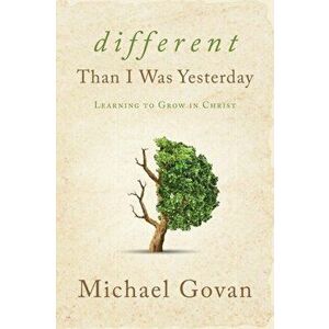 Different Than I Was Yesterday: Learning to Grow in Christ, Paperback - Michael Govan imagine