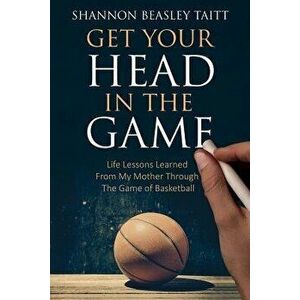Get Your Head in the Game: Life Lessons Learned from My Mother Through the Game of Basketball, Paperback - Shannon Beasley imagine