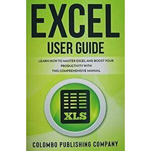 Excel User Guide: Learn How to Master Excel and Boost Your Productivity With This Comprehensive Manual, Paperback - Colombo Publishing Company imagine