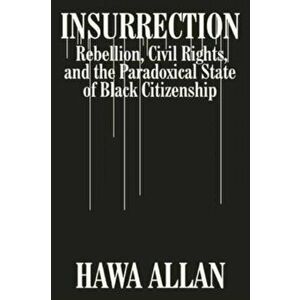 Insurrection: Rebellion, Civil Rights, and the Paradoxical State of Black Citizenship, Hardcover - Hawa Allan imagine