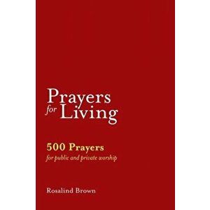 Prayers for Living: 500 Prayers for Public and Private Worship, Paperback - Rosalind Brown imagine